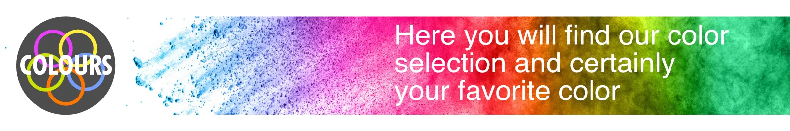 Here you will find our color selection and surely your favorite color as well